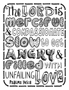 The Lord is merciful and compassionate; slow to get angry and filled with unfailing Love. Psalms 145:8  This free, Bible memory verse coloring page is provided by Shelly Test with Glory Barn Branson Kids Ministry. It is free to use for churches, ministries, and personal use. Feel free to make as many copies as you need. Not to be used for commercial use. Unfailing Love, Psalm 145, Get Angry, Kids Ministry