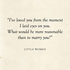 a quote from little women that reads, i've loved you from the moment i laid eyes on you what would be more reasonable than to marry you?