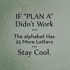 a sign that says if plan a didn't work the alphabet has 25 more letters stay cool