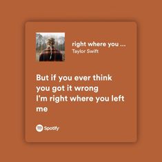 an orange square with the text right where you taylor swift but if you ever think you got it wrong, i'm right where you left me