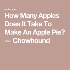 How Many Apples Does It Take To Make An Apple Pie? — Chowhound Pie Filling, How Many, Take That, Baking, Fruit