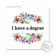 a cross stitch pattern with the words, i have a degree and flowers on it