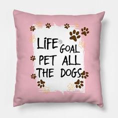 a pink pillow with the words life goal pet all the dogs written in black on it