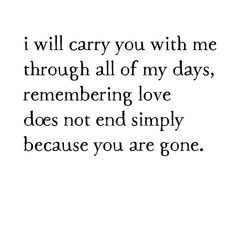 the words i will carry you with me through all of my days, remembrance love does not end simply because you are gone