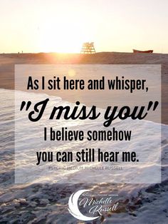 a quote that reads, as i sit here and whisper, i miss you i believe somehow you can still hear me