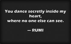 rumi quote about love and life on black background with white text that reads, you dance softly inside my heart, where no one else can see