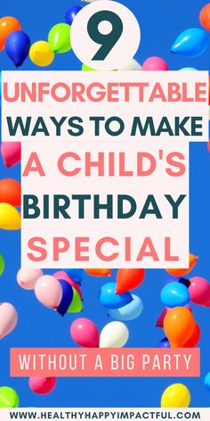 balloons floating in the air with text that reads 9 unforgettable ways to make a child's birthday special without a big party