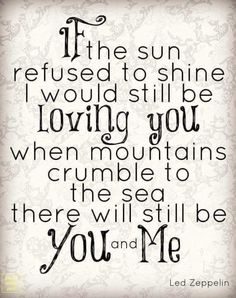 a quote that reads, if the sun refuse to shine i would still be loving you when