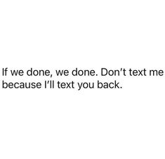 a white background with the words if we done, we don't text me because i'll text you back