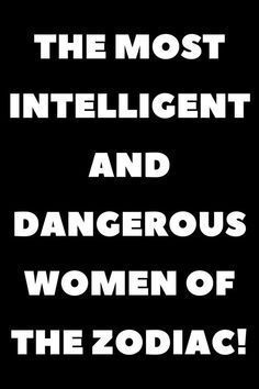 the most intelligent and dangerous women of the zodiac sign are in white text on a black background