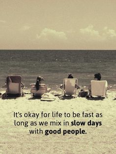 four people sitting in lawn chairs on the beach with an ocean view behind them and a quote about life to be fast as long as we mix in slow days with good people