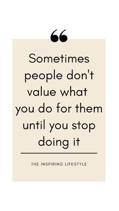 a quote that says sometimes people don't value what you do for them until you stop doing it