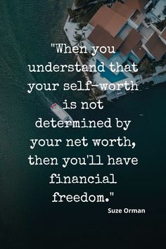 a quote from suze orman that reads when you understand that your self worth is not determined by your net worth, then you'll have financial freedom