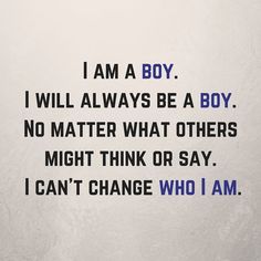 the words i am a boy, i will always be a boy no matter what others might think or say