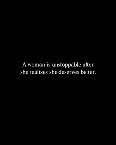 a woman is unstopable after she realizing she deserves better