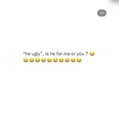 a text message with emoticions on it that reads, he ugly, is he for me or you?