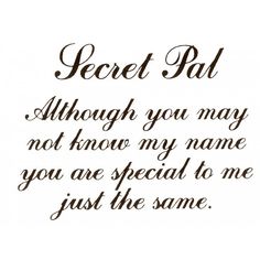 a quote that says secret pal although you may not know my name, you are special to me just the same