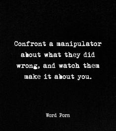 a black and white photo with the words confront a manipulator about what they did wrong, and watch them make it about you