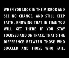 a black and white photo with the words,'when you look in the mirror and see no change, and still keep faith, know that in time you will get there if