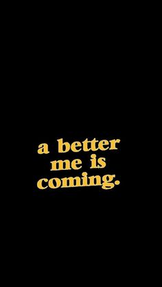 a black background with yellow lettering that says, a better me is coming on it