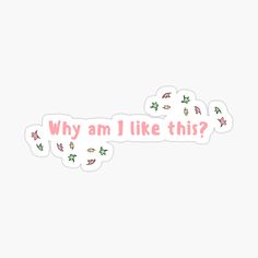 sticker with the words why am i like this? written in pink on it