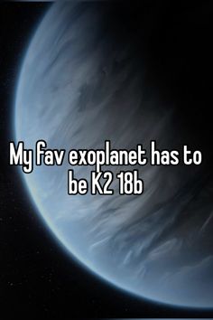 a blue planet with the words my fav exoplanet has to be k2 18b