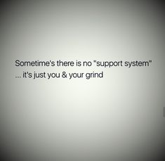 someone's there is no support system it's just you & your grind