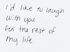 a piece of paper with writing on it that says i'd like to laugh with you for the rest of my life