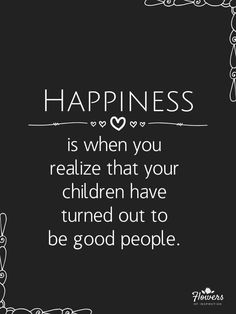 a quote that says happiness is when you realizing that your children have turned out to be good