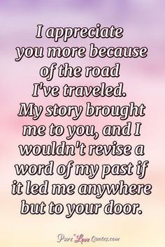 a poem that reads, i appreciate you more because of the road i've traveled