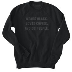 Wears black. Loves coffee. Avoids people. Now available in our popular black on black print. Avoid People, Favorite Daughter, Adulting Shirts, Christmas Designs, Black Print, Black Love, Wearing Black, Wake Up, Print Design