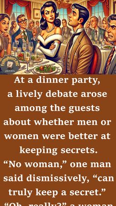 At a dinner party, a lively debate arose among the guests about whether men or women were better at keeping secrets.

“No woman,” one man said dismissively, “can truly keep a secret.”

“Oh, really?” a woman responded, clearly irritated. Oh Really, Joke Stories, Keeping Secrets, Twenty One, Dinner Party, The Secret, Good Things, Funny