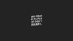 the words you have a place in god's heart are written on a black background