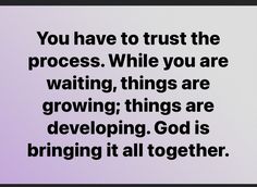 a quote from the bible, you have to trust the process while you are waiting things are growing, things are developing, god is bringing it all together