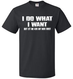 I Do What I Want But Let Me Ask My Wife First Funny Husband Shirts Funny Husband, I Do What I Want, Funny T Shirt Sayings, T Shirt Picture, Funny Shirt Sayings, Husband Shirts, Husband Humor, Family Tees, Funny Outfits