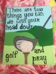 there are two things you can do with your head down and golf and pray on it