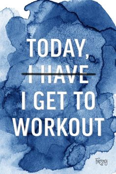 the words today i have i get to workout are painted in blue and white ink