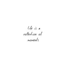 the words life is a collection of moments written in black ink