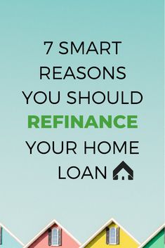 colorful houses with the words 7 smart reasons you should refinance your home loan