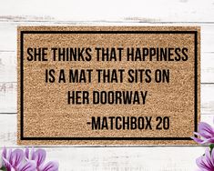 a door mat with the words, she thinks that happiness is a mat that sits on her doorway - matchbox 20