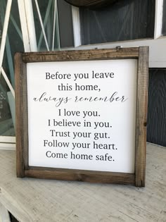 a sign that says, before you leave this home always remembers i love you i believe in you trust your gutt follow your heart come home safe