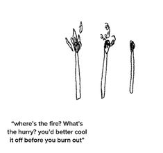 there are three different types of utensils on the same page, and one is saying where's the fire? what's the hurry you'd better cool if it off before you burn out