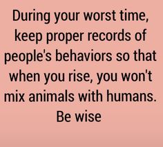 a pink background with the words during your worst time, keep proper records of people's behavior so that when you rise, you won't mix animals with humans