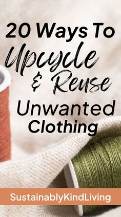 the words 20 ways to upcycle and reuse unwanted clothing with spools of thread