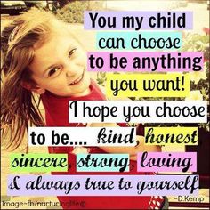 You, my child, can choose to be anything you want! I hope you choose to be... kind, honest, sincere, strong, loving, and always true to yourself Love My Kids, Mia 3, Daughter Quotes, Mom Stuff, Being A Mom, Mommy Life, My Daughters, Parenting Quotes, For My Daughter