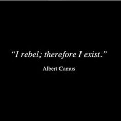 albert camus quote on black background with white text that reads i rebel, therefor i existt