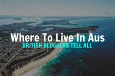 an aerial view of a beach with the words where to live in aus british bloggers tell all