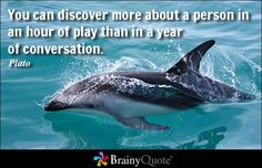 a dolphin swimming in the water with a quote on it that says, you can discovery more about a person in an hour of play than in a year of conversation