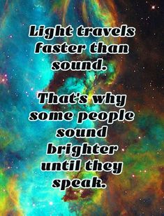 an image with the words light travels faster than sound, that's why some people sound brighter until they speak