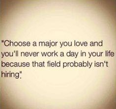 a quote that reads choose a major you love and you'll never work a day in your life because that field probably isn't hiring